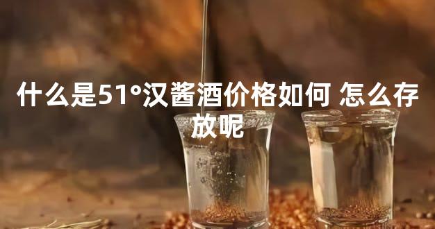 什么是51°汉酱酒价格如何 怎么存放呢